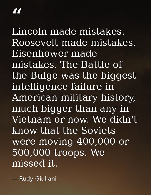 Lincoln made mistakes. Roosevelt made mistakes. Eisenhower made mistakes. The Battle of the Bulge was the biggest intell — Rudy Giuliani