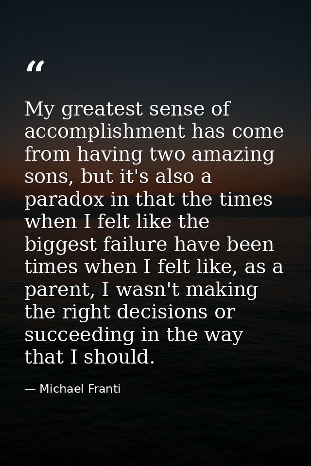 My greatest sense of accomplishment has come from having two amazing sons, but it's also a paradox in that the times whe — Michael Franti
