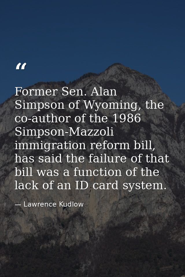 Former Sen. Alan Simpson of Wyoming, the co-author of the 1986 Simpson-Mazzoli immigration reform bill, has said the fai — Lawrence Kudlow