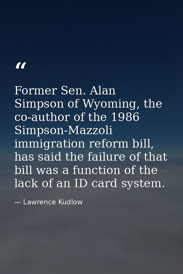 Former Sen. Alan Simpson of Wyoming, the co-author of the 1986 Simpson-Mazzoli immigration reform bill, has said the fai — Lawrence Kudlow