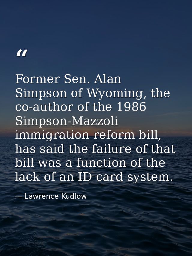 Former Sen. Alan Simpson of Wyoming, the co-author of the 1986 Simpson-Mazzoli immigration reform bill, has said the fai — Lawrence Kudlow