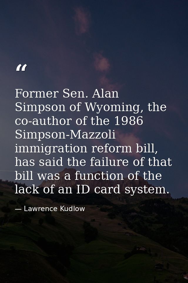 Former Sen. Alan Simpson of Wyoming, the co-author of the 1986 Simpson-Mazzoli immigration reform bill, has said the fai — Lawrence Kudlow