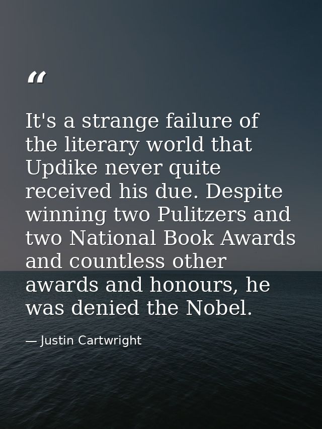 It's a strange failure of the literary world that Updike never quite received his due. Despite winning two Pulitzers and — Justin Cartwright