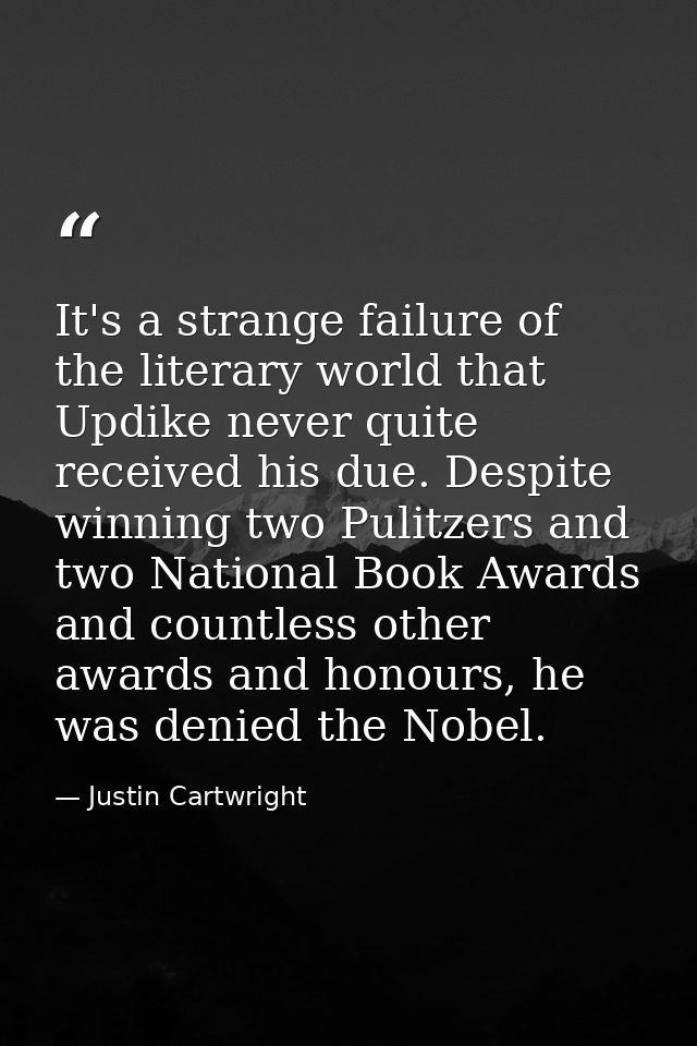 It's a strange failure of the literary world that Updike never quite received his due. Despite winning two Pulitzers and — Justin Cartwright
