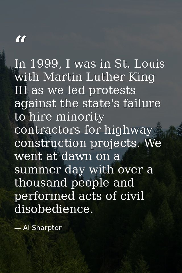 In 1999, I was in St. Louis with Martin Luther King III as we led protests against the state's failure to hire minority  — Al Sharpton
