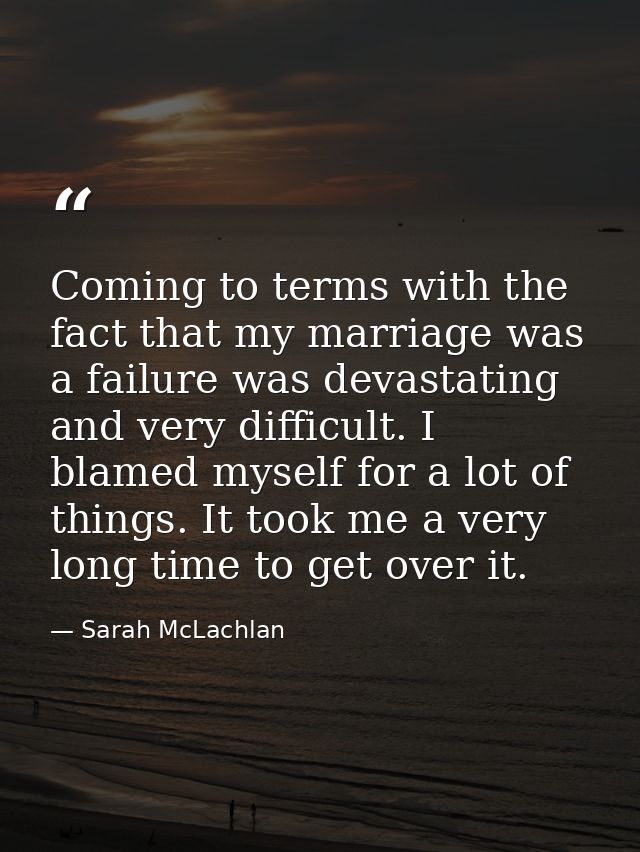 Coming to terms with the fact that my marriage was a failure was devastating and very difficult. I blamed myself for a l — Sarah McLachlan