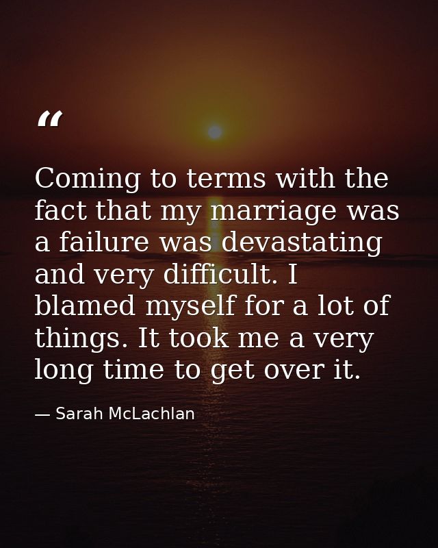 Coming to terms with the fact that my marriage was a failure was devastating and very difficult. I blamed myself for a l — Sarah McLachlan