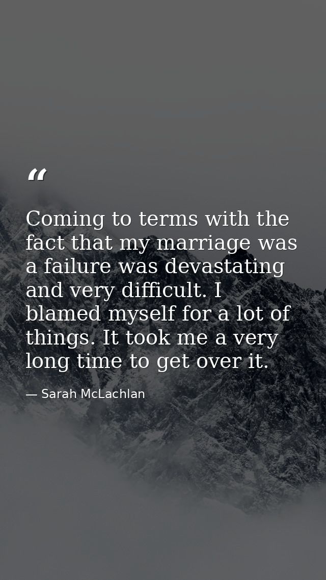 Coming to terms with the fact that my marriage was a failure was devastating and very difficult. I blamed myself for a l — Sarah McLachlan