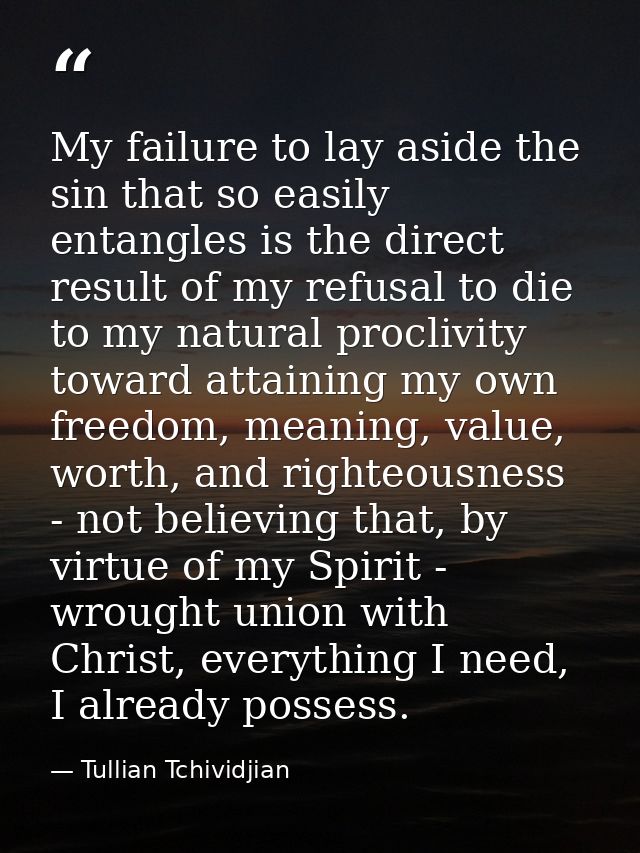 My failure to lay aside the sin that so easily entangles is the direct result of my refusal to die to my natural procliv — Tullian Tchividjian