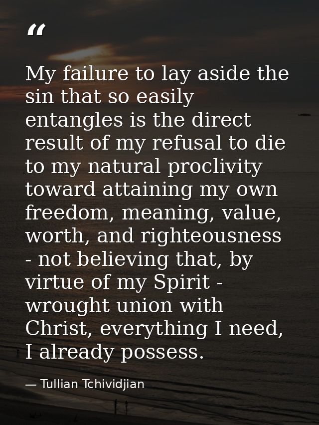 My failure to lay aside the sin that so easily entangles is the direct result of my refusal to die to my natural procliv — Tullian Tchividjian