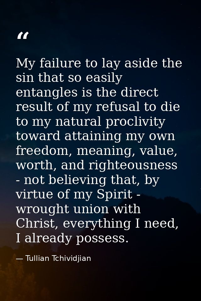 My failure to lay aside the sin that so easily entangles is the direct result of my refusal to die to my natural procliv — Tullian Tchividjian