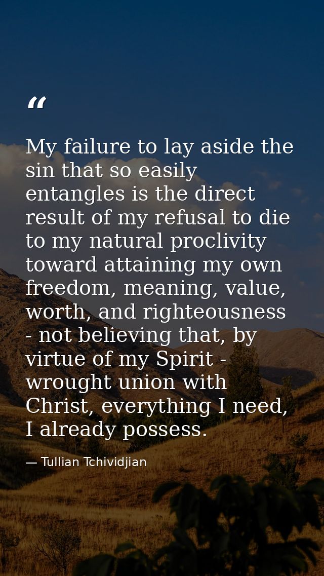 My failure to lay aside the sin that so easily entangles is the direct result of my refusal to die to my natural procliv — Tullian Tchividjian