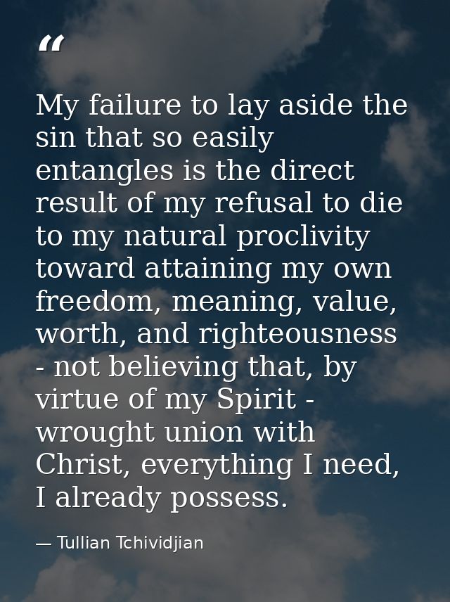 My failure to lay aside the sin that so easily entangles is the direct result of my refusal to die to my natural procliv — Tullian Tchividjian