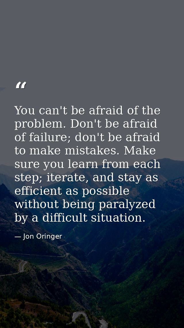 You can't be afraid of the problem. Don't be afraid of failure; don't be afraid to make mistakes. Make sure you learn fr — Jon Oringer