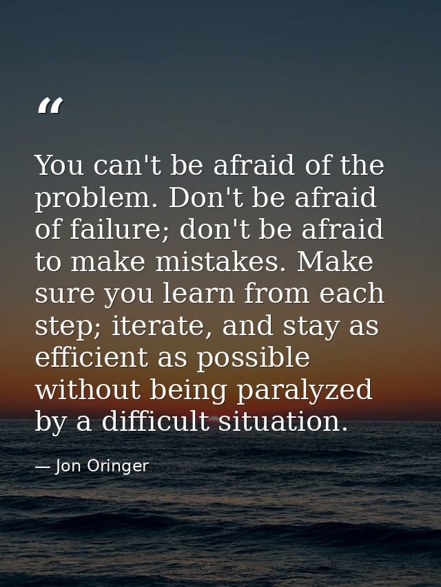 You can't be afraid of the problem. Don't be afraid of failure; don't be afraid to make mistakes. Make sure you learn fr — Jon Oringer