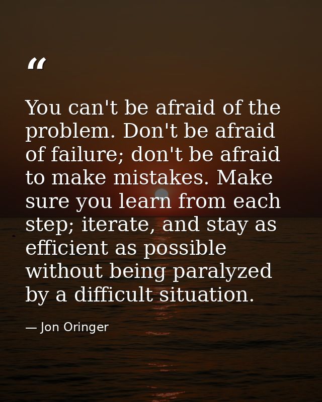 You can't be afraid of the problem. Don't be afraid of failure; don't be afraid to make mistakes. Make sure you learn fr — Jon Oringer