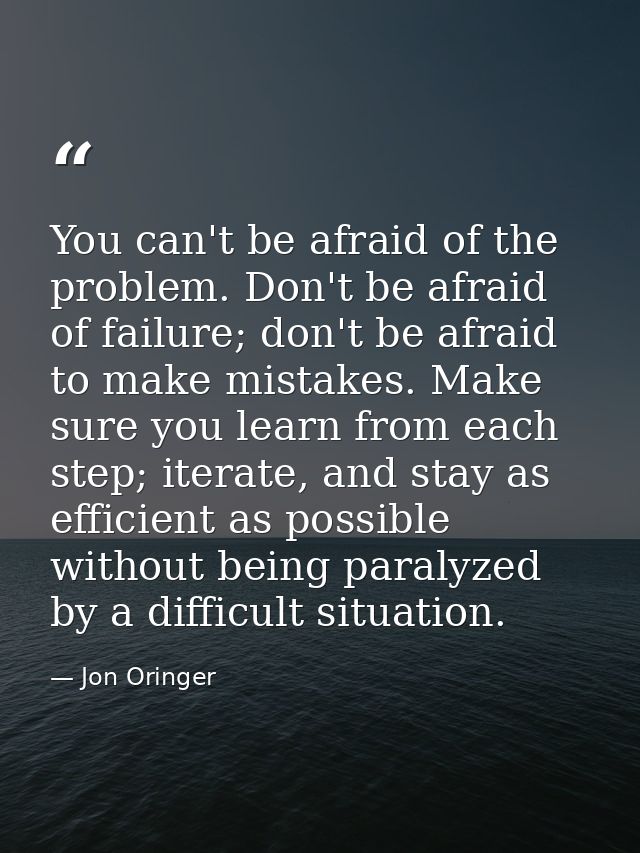 You can't be afraid of the problem. Don't be afraid of failure; don't be afraid to make mistakes. Make sure you learn fr — Jon Oringer