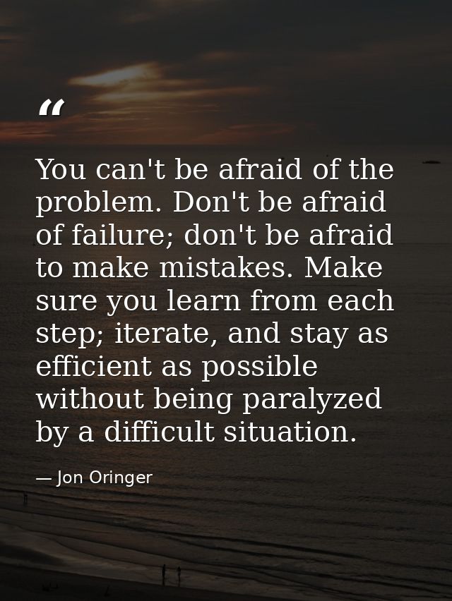 You can't be afraid of the problem. Don't be afraid of failure; don't be afraid to make mistakes. Make sure you learn fr — Jon Oringer