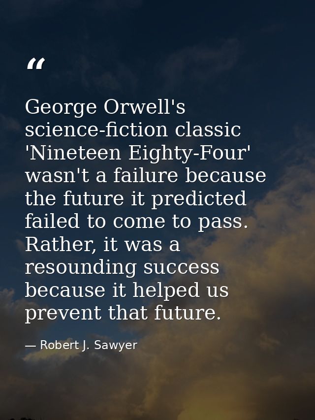 George Orwell's science-fiction classic 'Nineteen Eighty-Four' wasn't a failure because the future it predicted failed t — Robert J. Sawyer