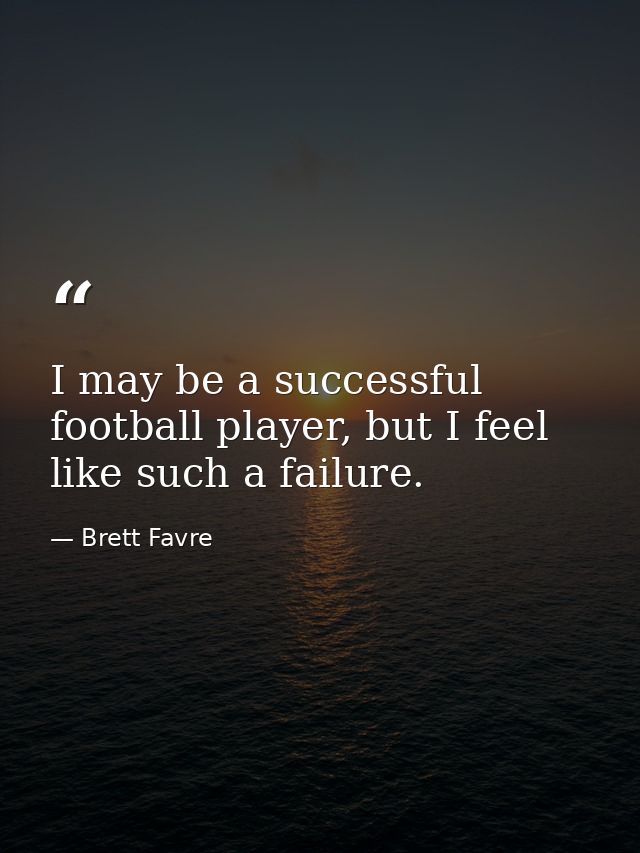 I may be a successful football player, but I feel like such a failure. — Brett Favre