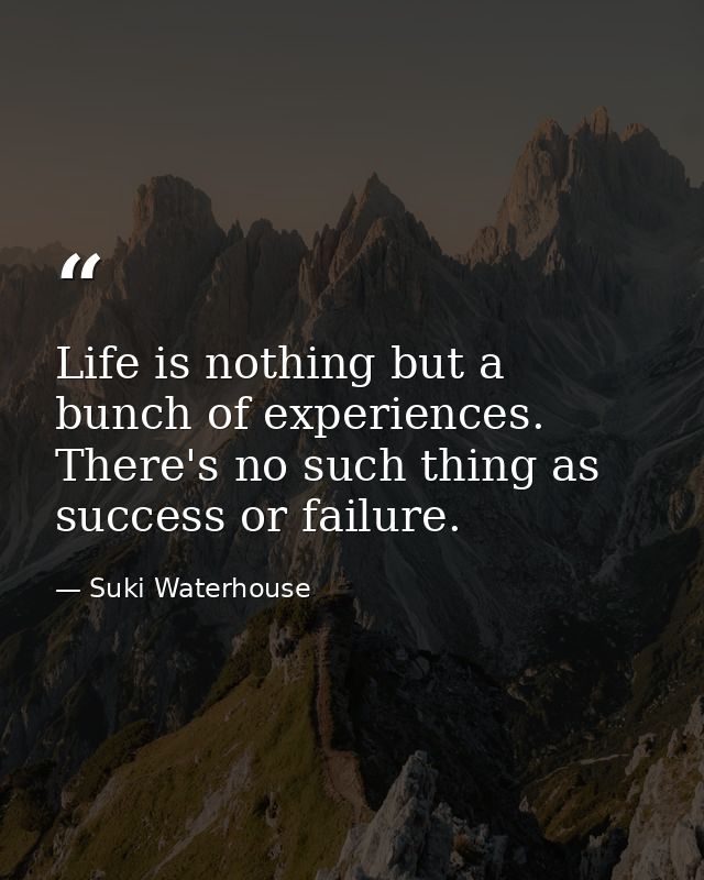 Life is nothing but a bunch of experiences. There's no such thing as success or failure. — Suki Waterhouse