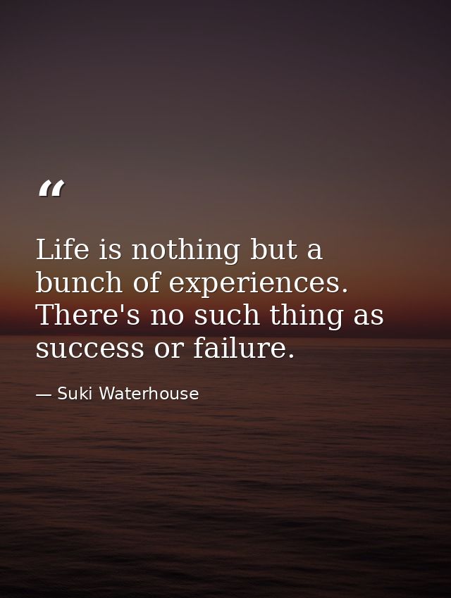 Life is nothing but a bunch of experiences. There's no such thing as success or failure. — Suki Waterhouse