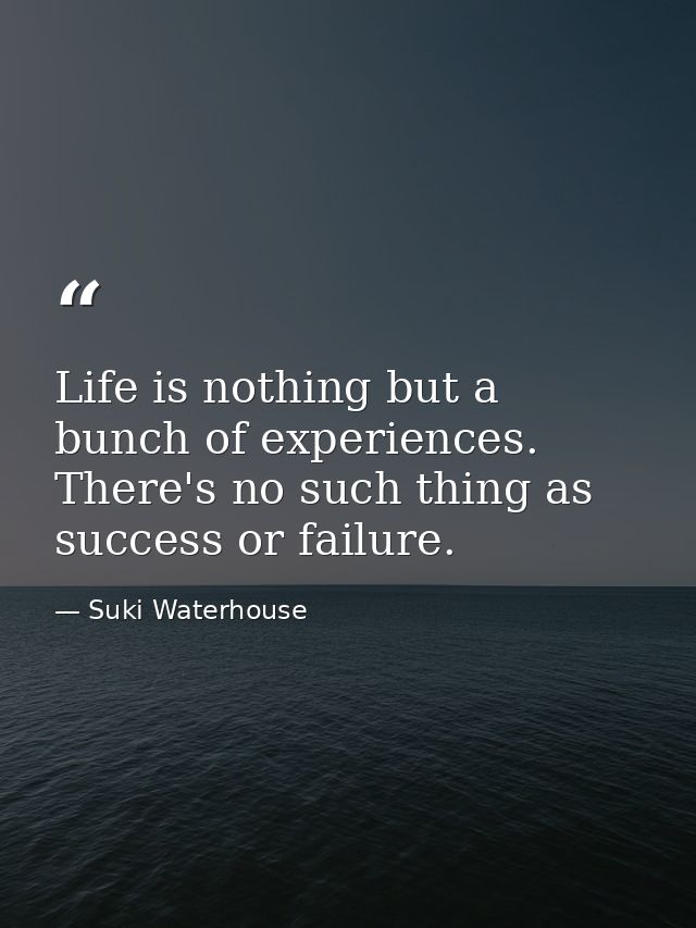 Life is nothing but a bunch of experiences. There's no such thing as success or failure. — Suki Waterhouse