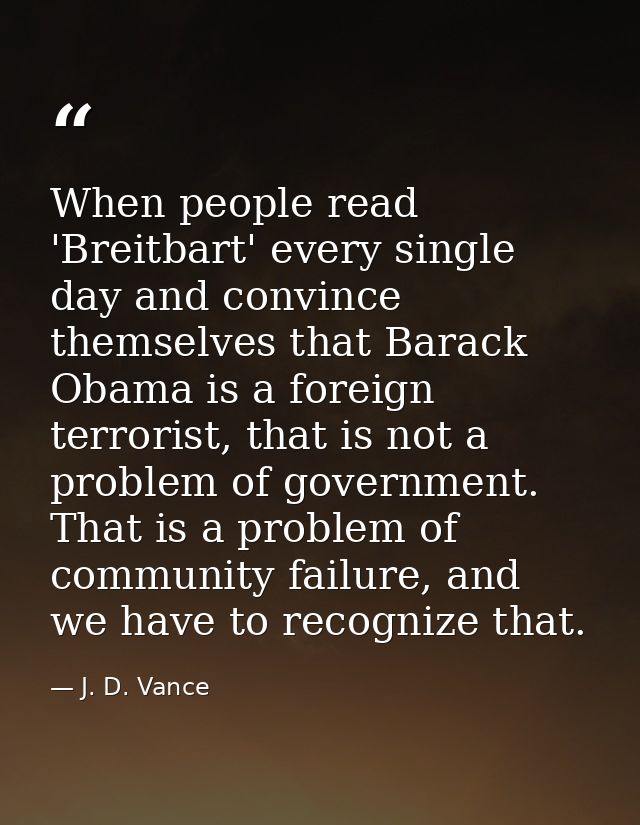 When people read 'Breitbart' every single day and convince themselves that Barack Obama is a foreign terrorist, that is  — J. D. Vance