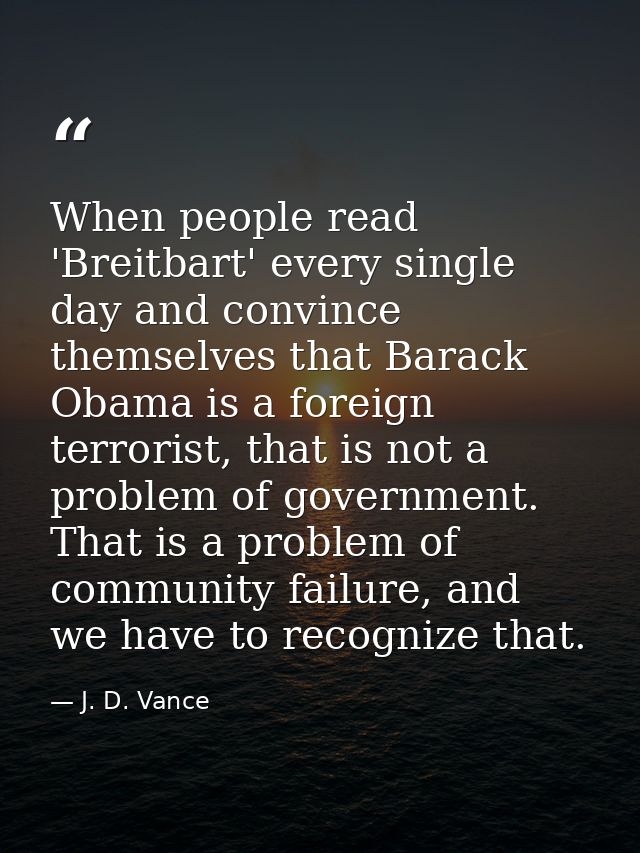 When people read 'Breitbart' every single day and convince themselves that Barack Obama is a foreign terrorist, that is  — J. D. Vance