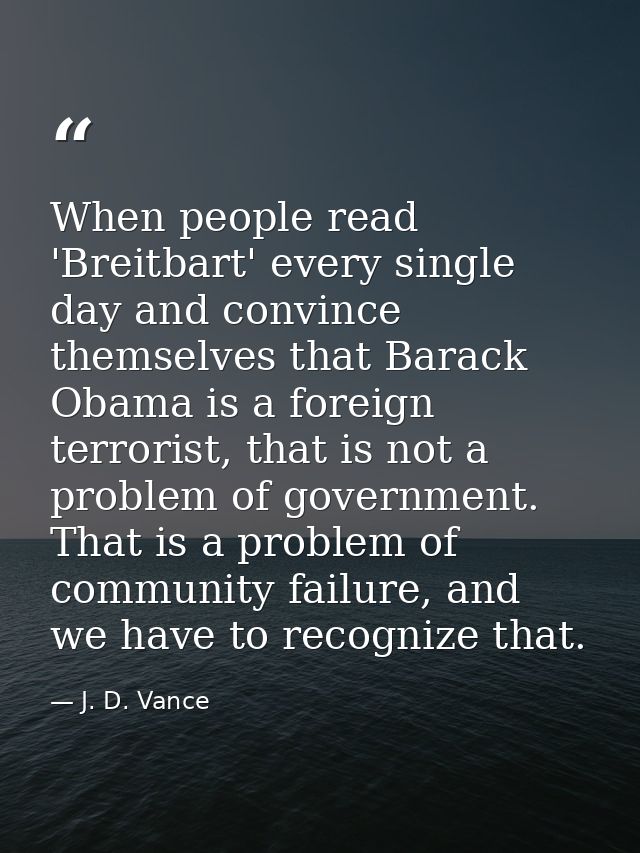 When people read 'Breitbart' every single day and convince themselves that Barack Obama is a foreign terrorist, that is  — J. D. Vance