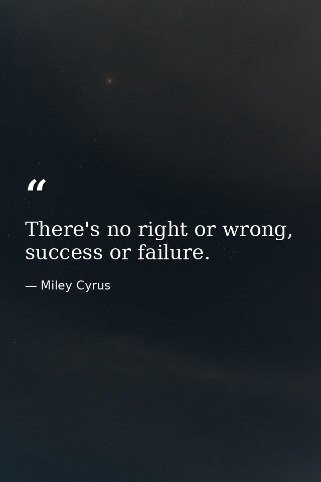 There's no right or wrong, success or failure. — Miley Cyrus