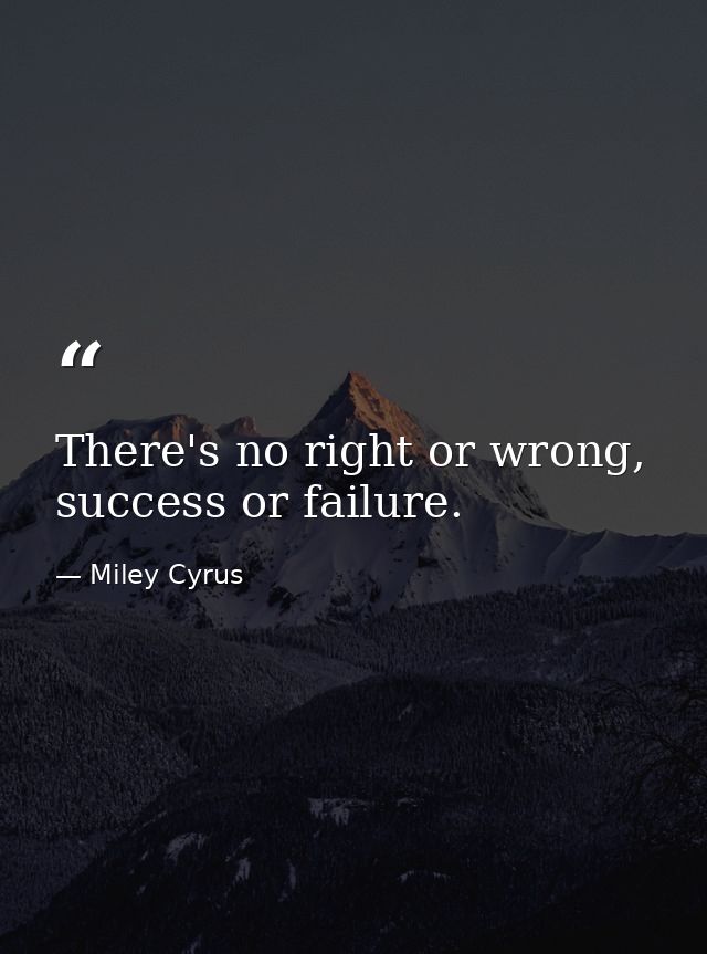 There's no right or wrong, success or failure. — Miley Cyrus