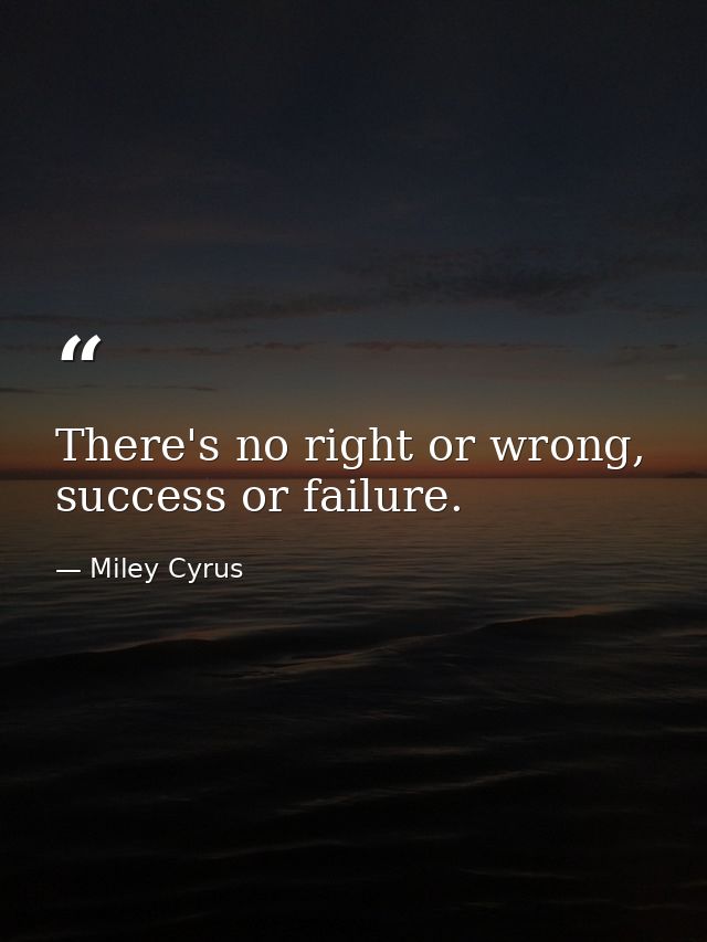 There's no right or wrong, success or failure. — Miley Cyrus