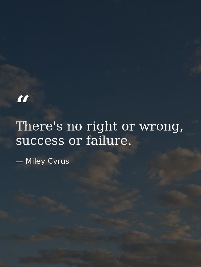 There's no right or wrong, success or failure. — Miley Cyrus