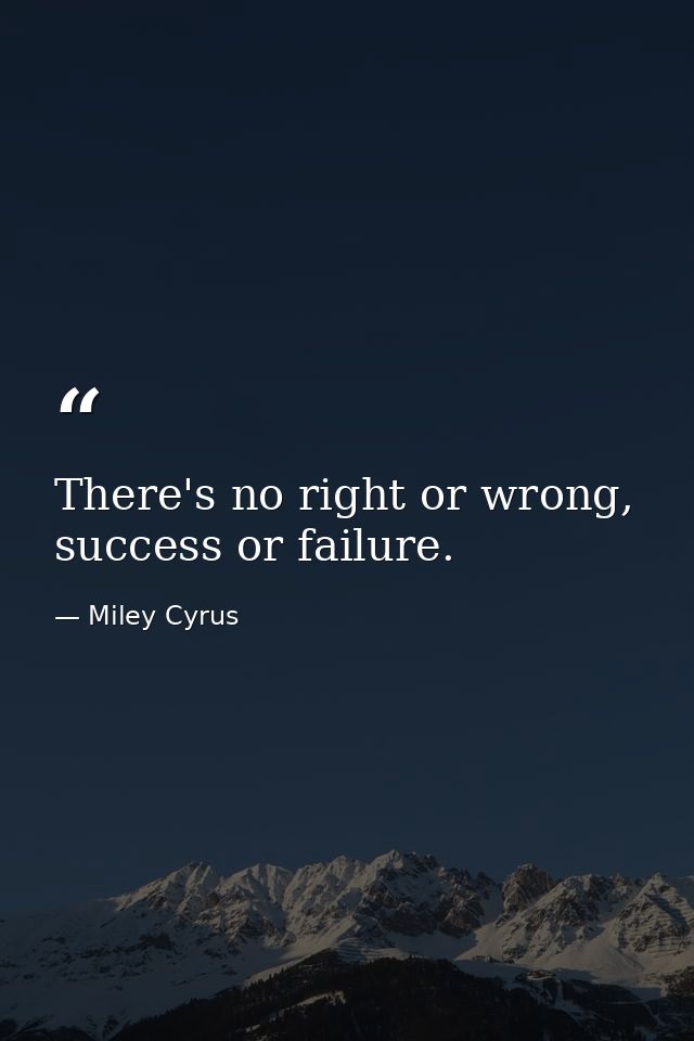 There's no right or wrong, success or failure. — Miley Cyrus