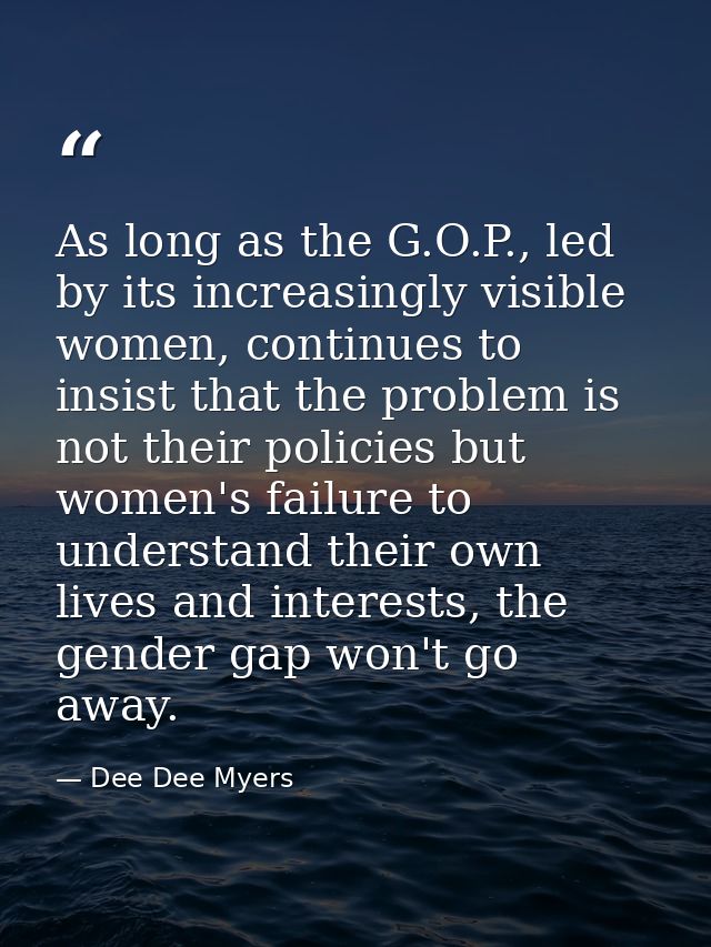 As long as the G.O.P., led by its increasingly visible women, continues to insist that the problem is not their policies — Dee Dee Myers