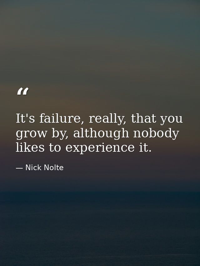 It's failure, really, that you grow by, although nobody likes to experience it. — Nick Nolte