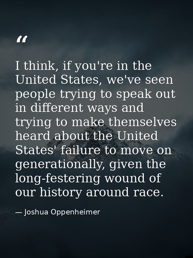 I think, if you're in the United States, we've seen people trying to speak out in different ways and trying to make them — Joshua Oppenheimer