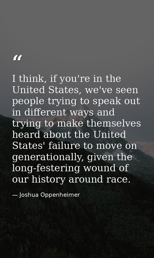 I think, if you're in the United States, we've seen people trying to speak out in different ways and trying to make them — Joshua Oppenheimer