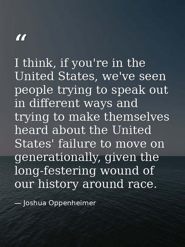 I think, if you're in the United States, we've seen people trying to speak out in different ways and trying to make them — Joshua Oppenheimer