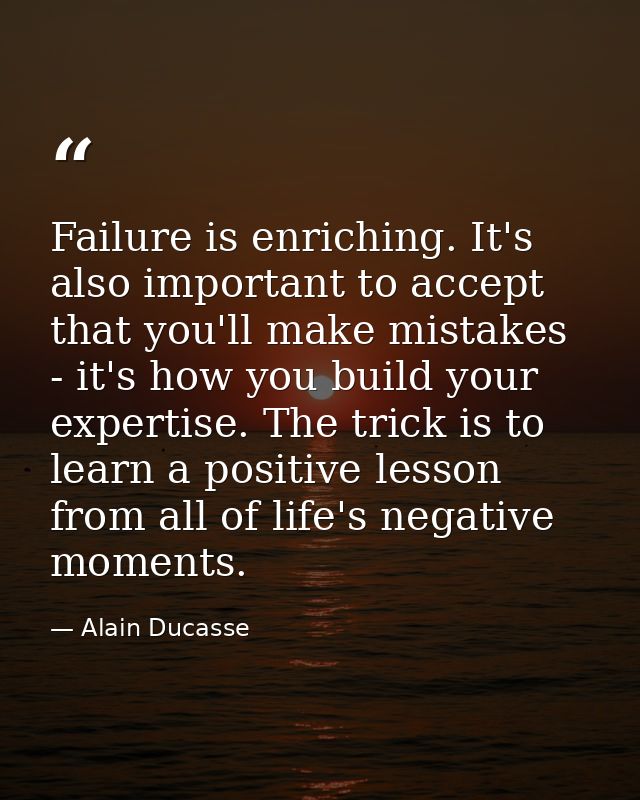 Failure is enriching. It's also important to accept that you'll make mistakes - it's how you build your expertise. The t — Alain Ducasse