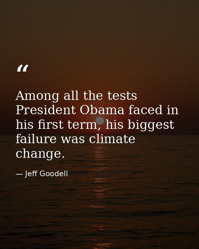 Among all the tests President Obama faced in his first term, his biggest failure was climate change. — Jeff Goodell