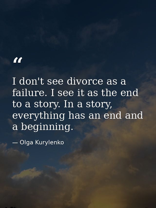 I don't see divorce as a failure. I see it as the end to a story. In a story, everything has an end and a beginning. — Olga Kurylenko
