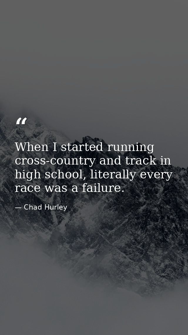 When I started running cross-country and track in high school, literally every race was a failure. — Chad Hurley