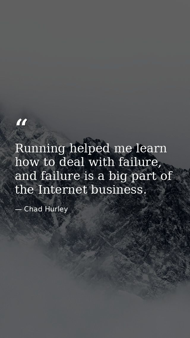 Running helped me learn how to deal with failure, and failure is a big part of the Internet business. — Chad Hurley