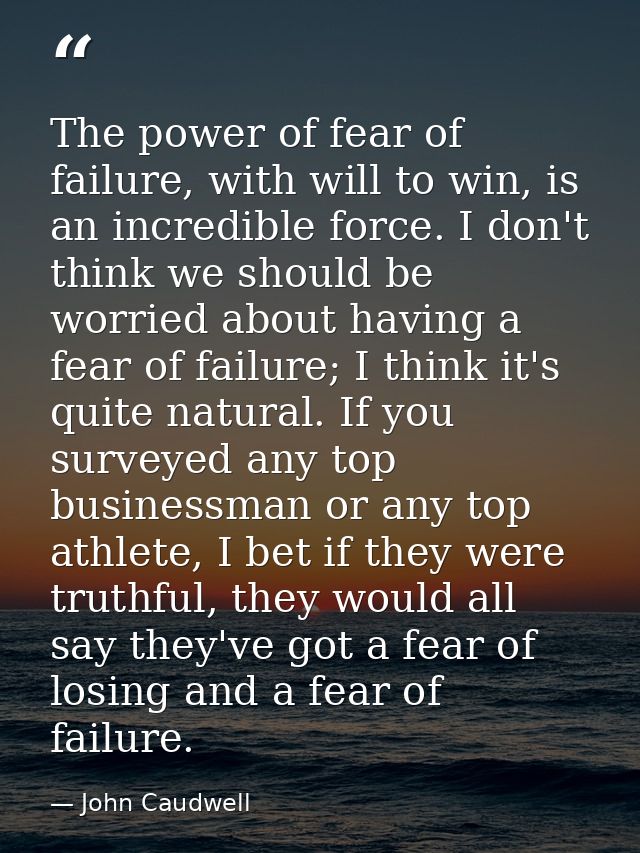 The power of fear of failure, with will to win, is an incredible force. I don't think we should be worried about having  — John Caudwell