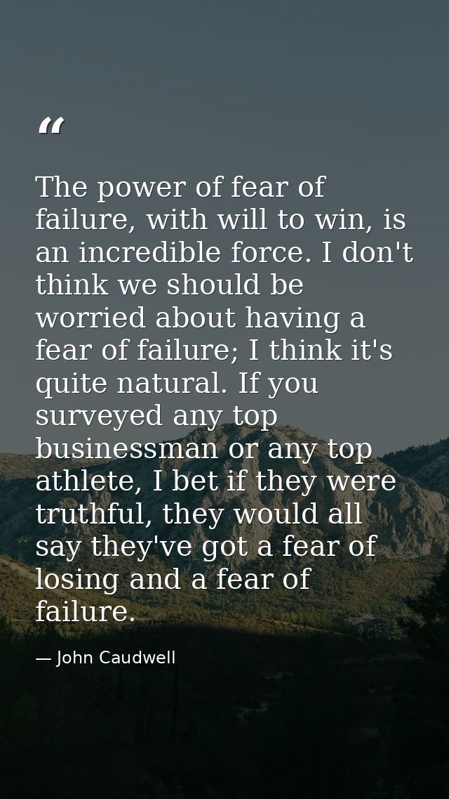 The power of fear of failure, with will to win, is an incredible force. I don't think we should be worried about having  — John Caudwell