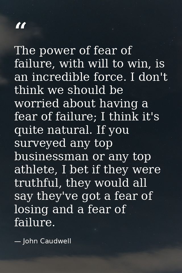 The power of fear of failure, with will to win, is an incredible force. I don't think we should be worried about having  — John Caudwell