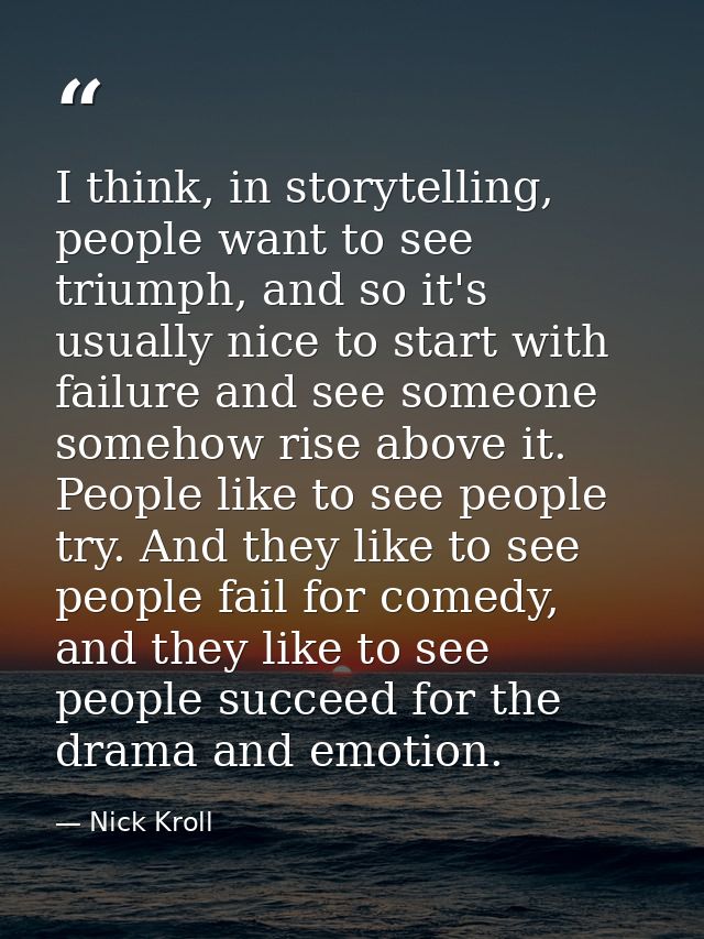 I think, in storytelling, people want to see triumph, and so it's usually nice to start with failure and see someone som — Nick Kroll