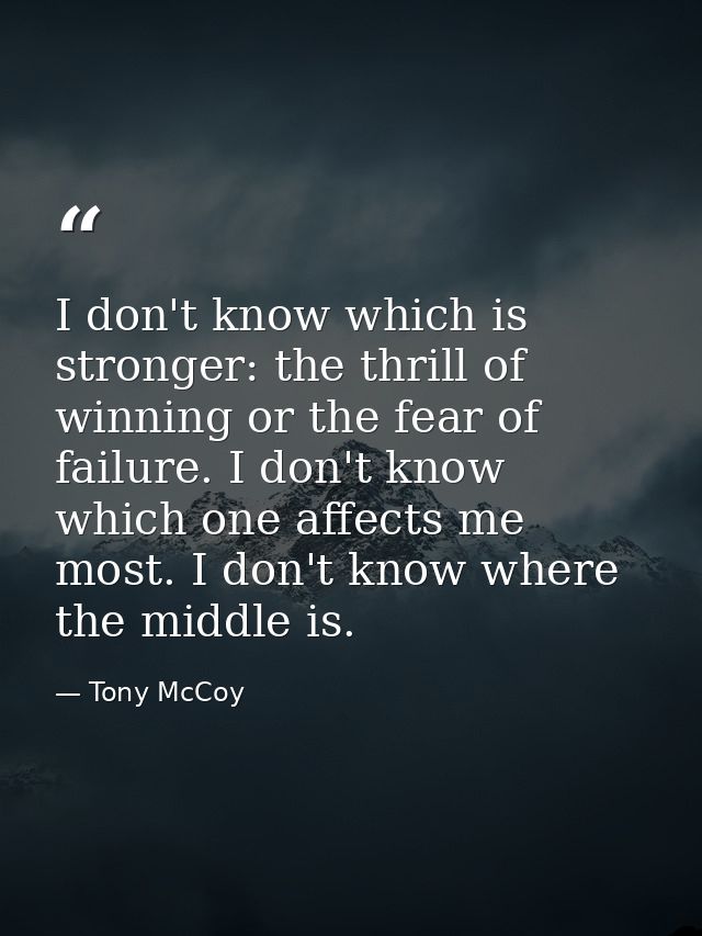 I don't know which is stronger: the thrill of winning or the fear of failure. I don't know which one affects me most. I  — Tony McCoy